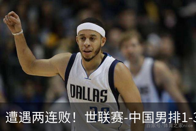 遭遇两连败！世联赛-中国男排1-3乌克兰 13日迎战日本队